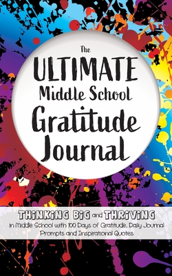 The Ultimate Middle School Gratitude Journal: Thinking Big and Thriving in Middle School with 100 Days of Gratitude, Daily Journal Prompts and Inspira - Gratitude Daily