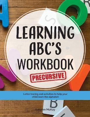 Learning ABC's Workbook - Precursive: Tracing and activities to help your child learn precursive uppercase and lowercase letters - Autumn Mckay