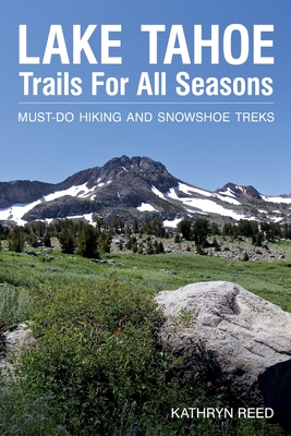 Lake Tahoe Trails For All Seasons: Must-Do Hiking and Snowshoe Treks - Kathryn Reed