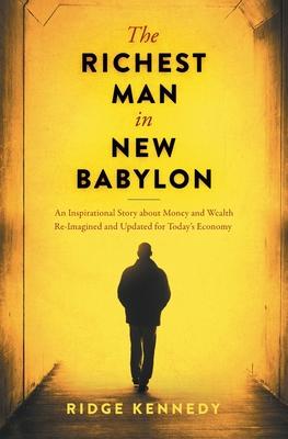 The Richest Man in New Babylon: An Inspirational Story about Money and Wealth Re-Imagined and Updated for Today's Economy - Ridge Kennedy