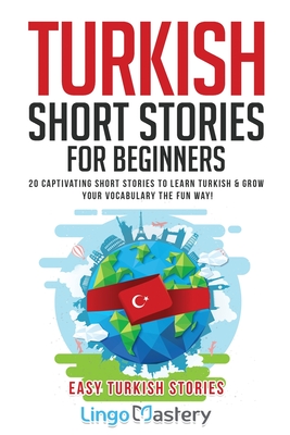 Turkish Short Stories for Beginners: 20 Captivating Short Stories to Learn Turkish & Grow Your Vocabulary the Fun Way! - Lingo Mastery