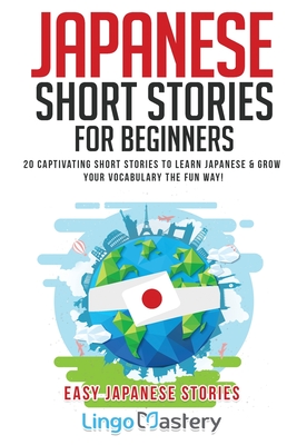 Japanese Short Stories for Beginners: 20 Captivating Short Stories to Learn Japanese & Grow Your Vocabulary the Fun Way! - Lingo Mastery