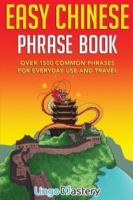 Easy Chinese Phrase Book: Over 1500 Common Phrases For Everyday Use and Travel - Lingo Mastery