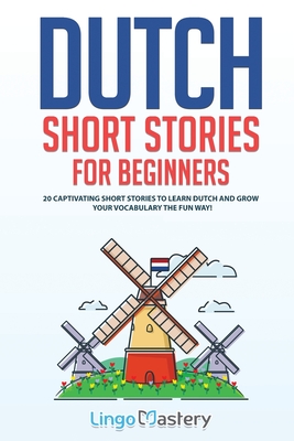 Dutch Short Stories for Beginners: 20 Captivating Short Stories to Learn Dutch & Grow Your Vocabulary the Fun Way! - Lingo Mastery