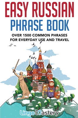 Easy Russian Phrase Book: Over 1500 Common Phrases For Everyday Use And Travel - Lingo Mastery