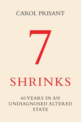 7 Shrinks: 60 Years in an Undiagnosed Altered State - Carol Prisant