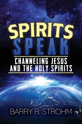 Spirits Speak: Channeling Jesus and the Holy Spirits - Barry Strohm