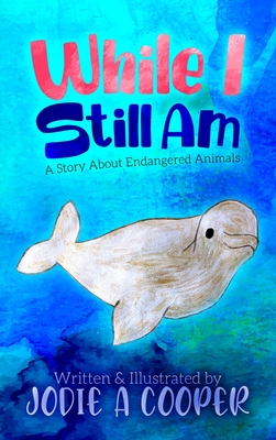 While I Still Am: A Story About Endangered Animals - Jodie Cooper