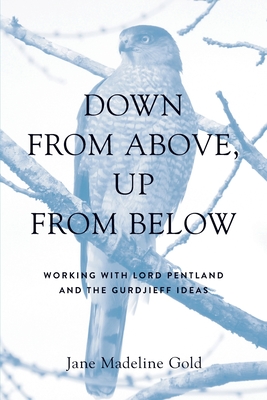 Down From Above, Up From Below: Working with Lord Pentland and the Gurdjieff Ideas - Jane Madeline Gold