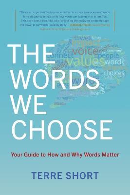 The Words We Choose: Your Guide to How and Why Words Matter - Terre Short