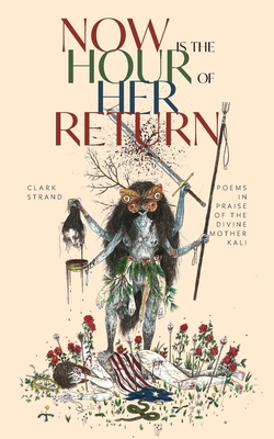 Now Is the Hour of Her Return: Poems in Praise of the Divine Mother Kali - Clark Strand