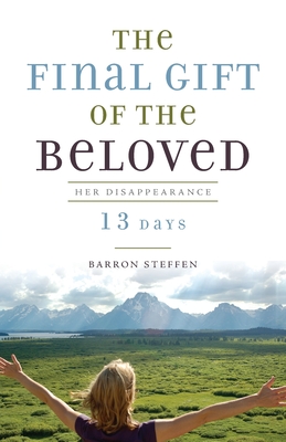 The Final Gift of the Beloved: Her Disappearance-13 Days - Barron Steffen