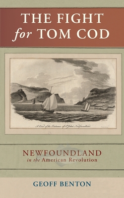 The Fight for Tom Cod: Newfoundland in the American Revolution - Geoff Benton