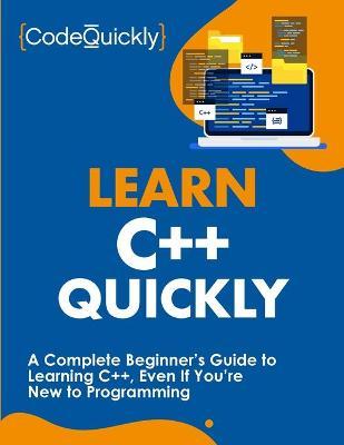 Learn C++ Quickly: A Complete Beginner's Guide to Learning C++, Even If You're New to Programming - Code Quickly