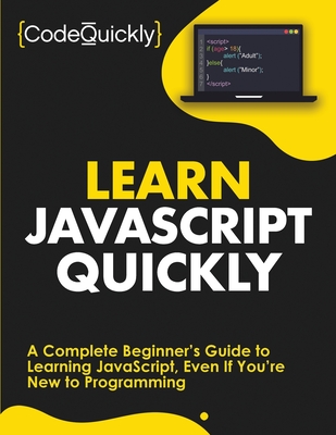Learn JavaScript Quickly: A Complete Beginner's Guide to Learning JavaScript, Even If You're New to Programming - Code Quickly