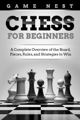 Chess for Beginners: A Complete Overview of the Board, Pieces, Rules, and Strategies to Win - Game Nest