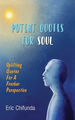 Potent Quotes For Soul: Uplifting Quotes For Modern Life - Eric Chifunda