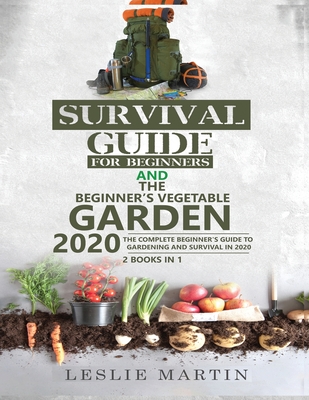Survival Guide for Beginners AND The Beginner's Vegetable Garden 2020: The Complete Beginner's Guide to Gardening and Survival in 2020 - Leslie Martin