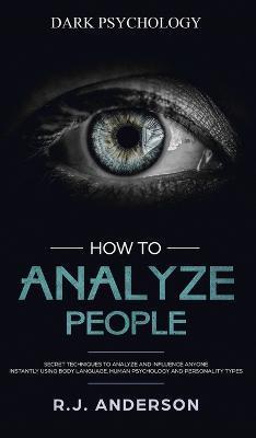 How to Analyze People: Dark Psychology - Secret Techniques to Analyze and Influence Anyone Using Body Language, Human Psychology and Personal - James Anderson