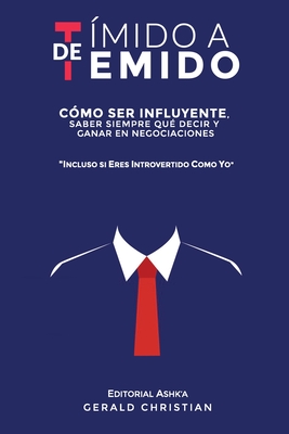 De t�mido a temido: C�mo ser influyente, saber siempre qu� decir y ganar en negociaciones... incluso si eres introvertido como yo - Gerald Christian