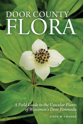Door County Flora: A Field Guide to the Vascular Plants of Wisconsin's Door Peninsula - Steve W. Chadde