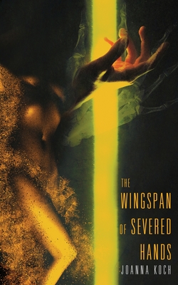 The Wingspan of Severed Hands - Joanna Koch