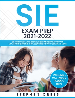 SIE Exam Prep 2021-2022: SIE Study Guide with 300 Questions and Detailed Answer Explanations for the FINRA Securities Industry Essentials Exam - Stephen Cress