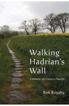 Poza produsului Walking Hadrian's Wall: A Memoir of a Father's Suicide - Bob Royalty
