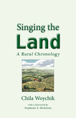 Singing the Land: A Rural Chronology - Chila Woychik