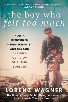 The Boy Who Felt Too Much: How a Renowned Neuroscientist and His Son Changed Our View of Autism Forever - Lorenz Wagner