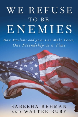 We Refuse to Be Enemies: How Muslims and Jews Can Make Peace, One Friendship at a Time - Sabeeha Rehman