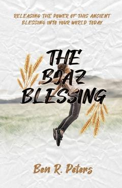 Coperta cărții 'The Boaz Blessing: Releasing the Power of this Ancient Blessing into Your World Today - Ben Peters'