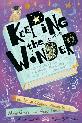 Keeping the Wonder: An Educator's Guide to Magical, Engaging, and Joyful Learning - Jenna Copper