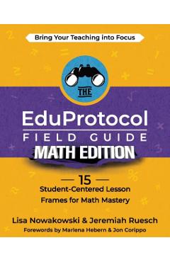 The EduProtocol Field Guide Math Edition: 15 Student-Centered Lesson Frames for Math Mastery - Lisa Nowakowski