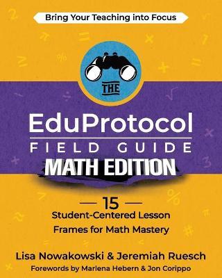 The EduProtocol Field Guide Math Edition: 15 Student-Centered Lesson Frames for Math Mastery - Lisa Nowakowski