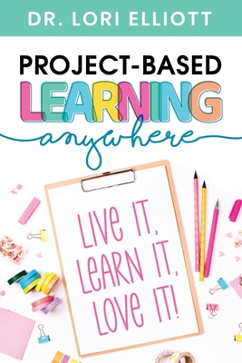 Project-Based Learning Anywhere: Live It, Learn It, Love It! - Lori Elliott