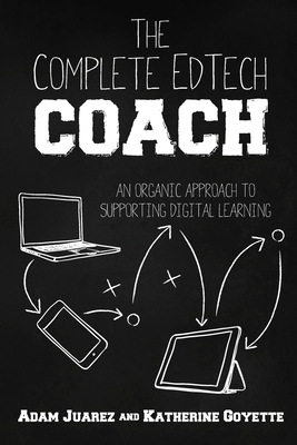 The Complete EdTech Coach: An Organic Approach to Supporting Digital Learning - Adam Juarez