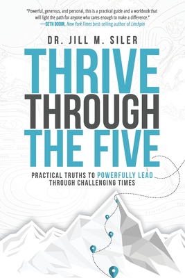 Thrive Through the Five: Practical Truths to Powerfully Lead through Challenging Times - Jill Siler