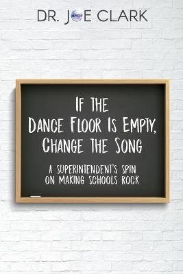 If the Dance Floor is Empty, Change the Song: A Superintendent's Spin on Making Schools Rock - Clark Joe