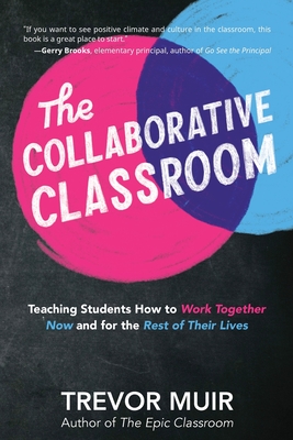 The Collaborative Classroom: Teaching Students How to Work Together Now and for the Rest of Their Lives - Trevor Muir