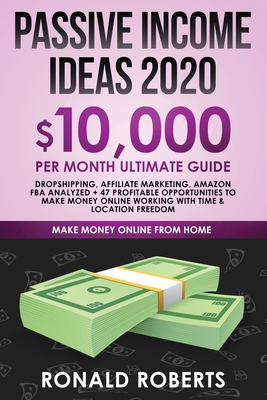 Passive Income Ideas 2020: 10,000/ month Ultimate Guide - Dropshipping, Affiliate Marketing, Amazon FBA Analyzed + 47 Profitable Opportunities to - Roberts Ronald