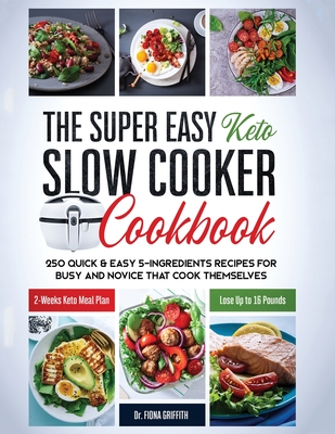 The Super Easy Keto Slow Cooker Cookbook: 250 Quick & Easy 5-Ingredients Recipes for Busy and Novice that Cook Themselves 2-Weeks Keto Meal Plan - Los - Griffith Dr Fiona