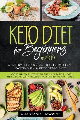 Keto Diet for Beginners: Step-By-step Guide to INTERMITTENT FASTING on a Ketogenic Diet Loose up to 21ltb with the Ultimate 21-Day Meal Plan wi - Anastasia Hawkins