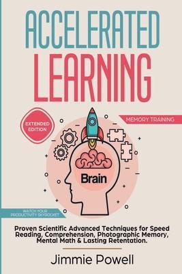 Accelerated Learning: Proven Scientific Advanced Techniques for Speed Reading, Comprehension, Photographic Memory, Mental Math & Lasting Ret - Powell Jimmie