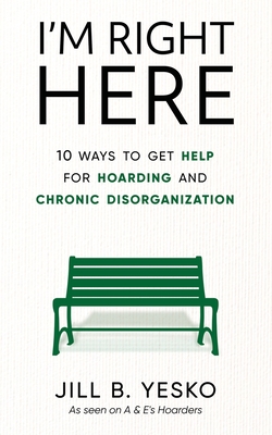 I'm Right Here: 10 Ways to Get Help for Hoarding and Chronic Disorganization - Jill B. Yesko
