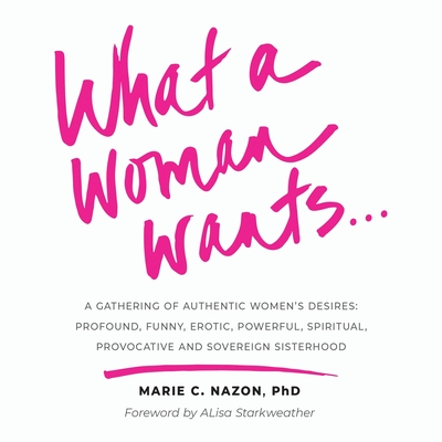 Coperta cărții 'What a Woman Wants...: A Gathering of Authentic Women's Desires - Profound, Funny, Erotic, Powerful, Spiritual,'