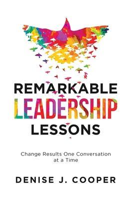 Remarkable Leadership Lessons: Change Results One Conversation at a Time - Denise J. Cooper
