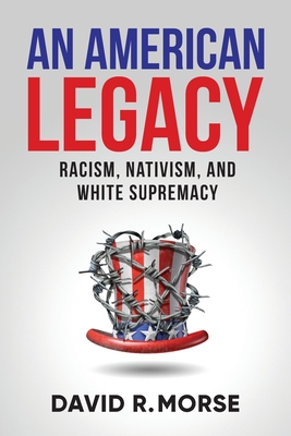 An American Legacy: Racism, Nativism, and White Supremacy - David R. Morse