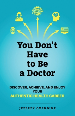 You Don't Have to Be a Doctor: Discover, Achieve, and Enjoy Your Authentic Health Career - Jeffrey Oxendine