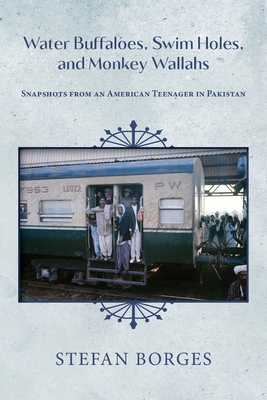 Water Buffaloes, Swim Holes, and Monkey Wallahs: Snapshots from an American Teenager in Pakistan - Stefan Borges
